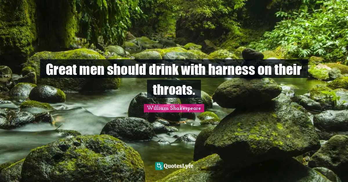 Great men should drink with harness on their throats.