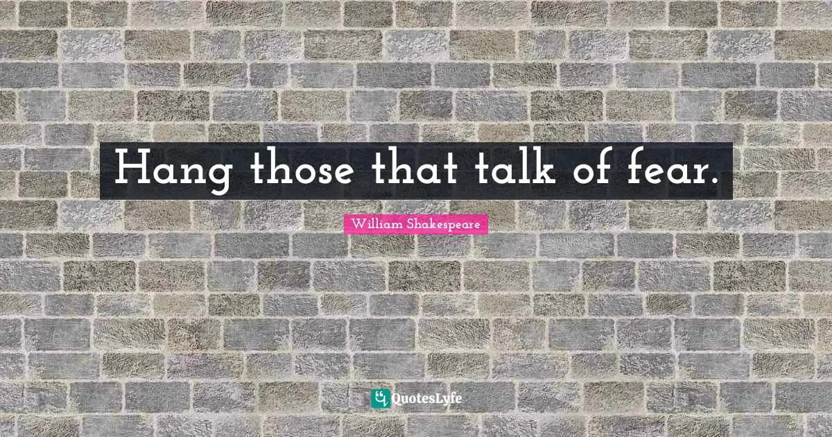 Hang those that talk of fear.