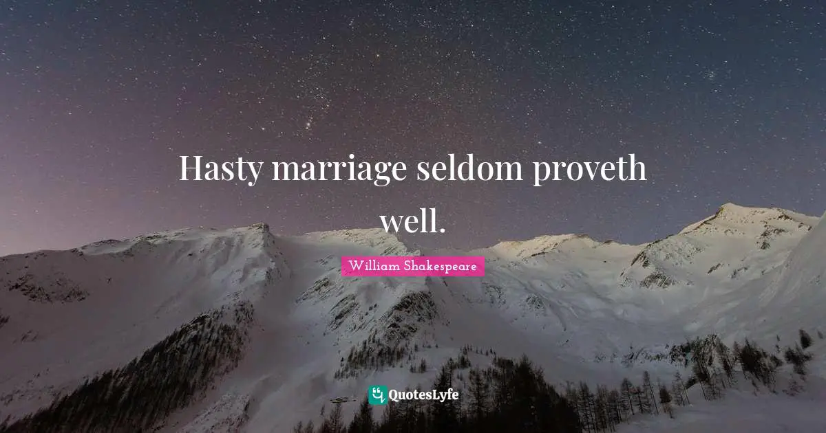 Hasty marriage seldom proveth well.