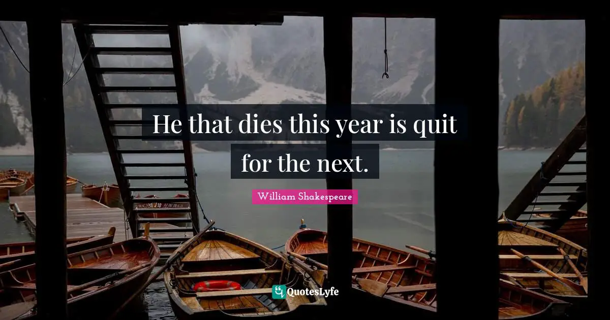 He that dies this year is quit for the next.