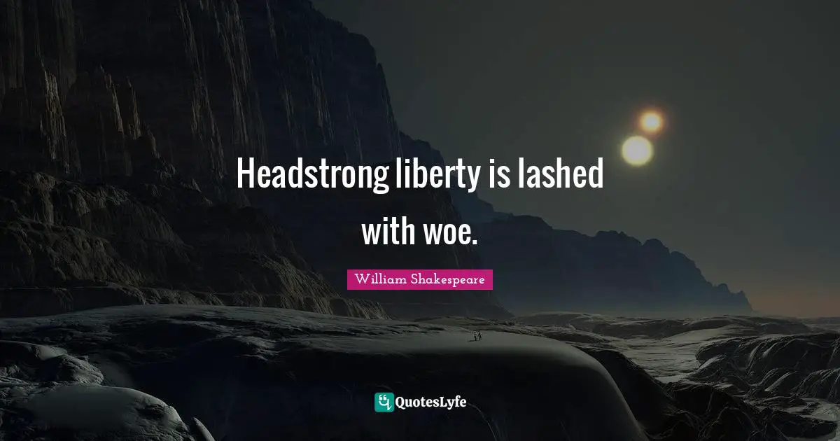 Headstrong Quotes: "Headstrong liberty is lashed with woe."