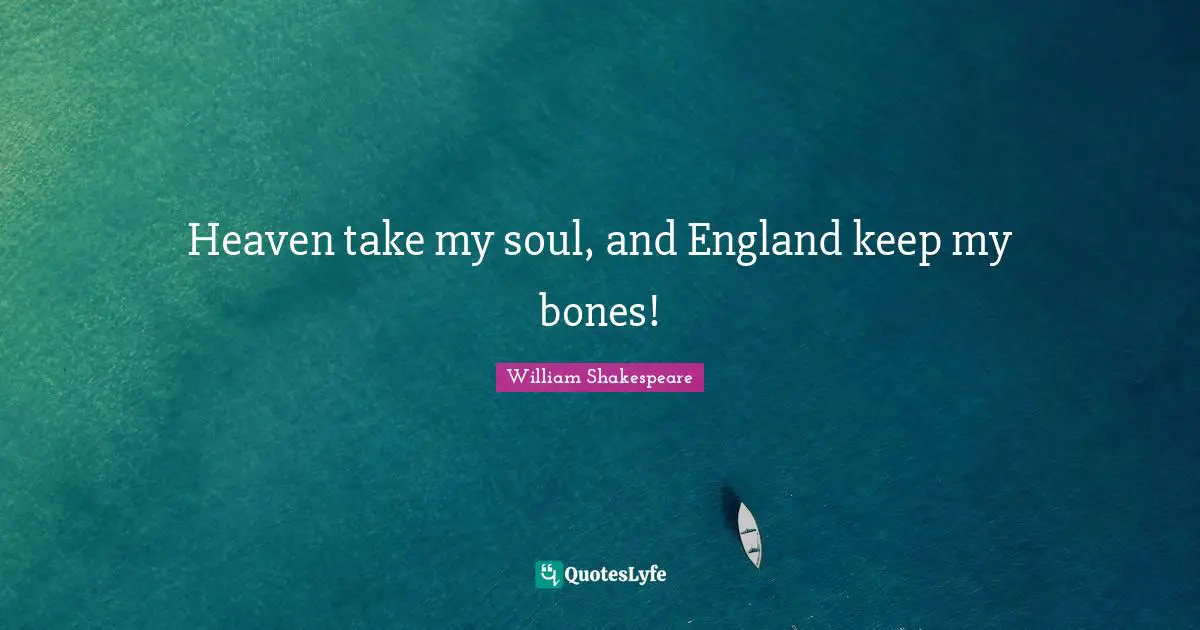 Heaven take my soul, and England keep my bones!