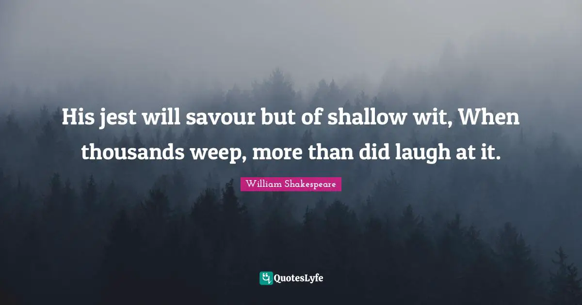 Jest Quotes: "His jest will savour but of shallow wit, When thousands weep, more than did laugh at it."
