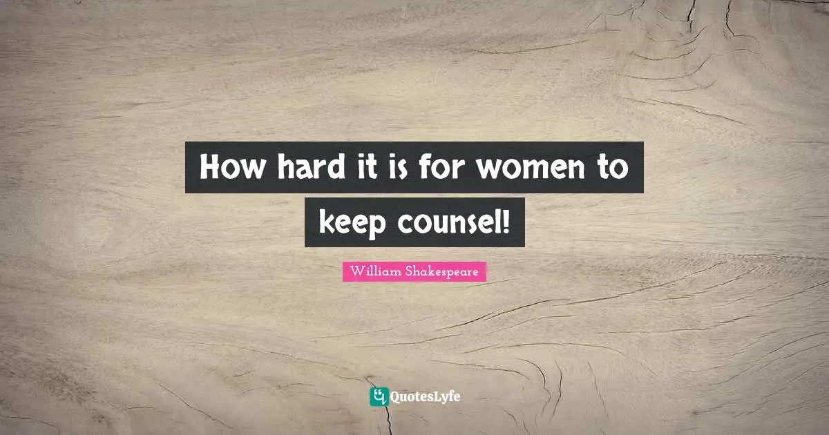 How hard it is for women to keep counsel!
