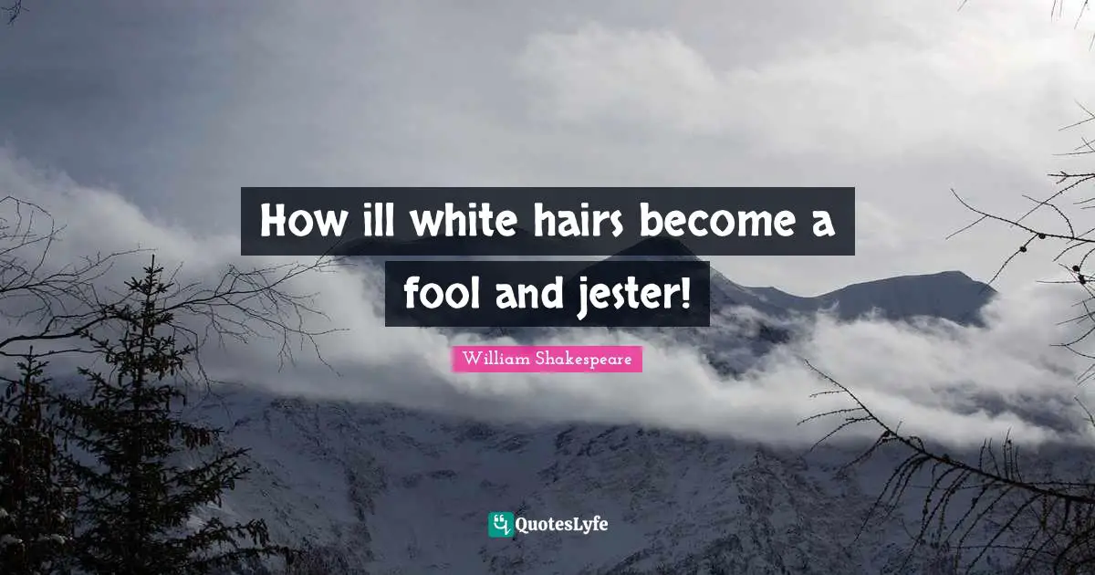 White Quotes: "How ill white hairs become a fool and jester!"