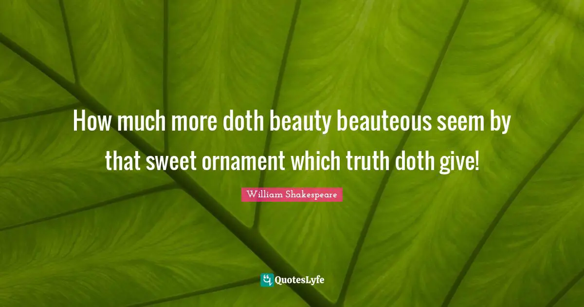 How much more doth beauty beauteous seem by that sweet ornament which truth doth give!
