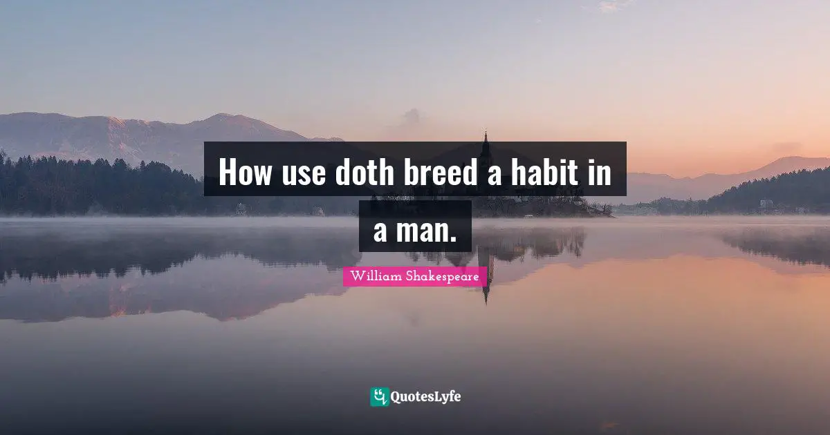 How use doth breed a habit in a man.