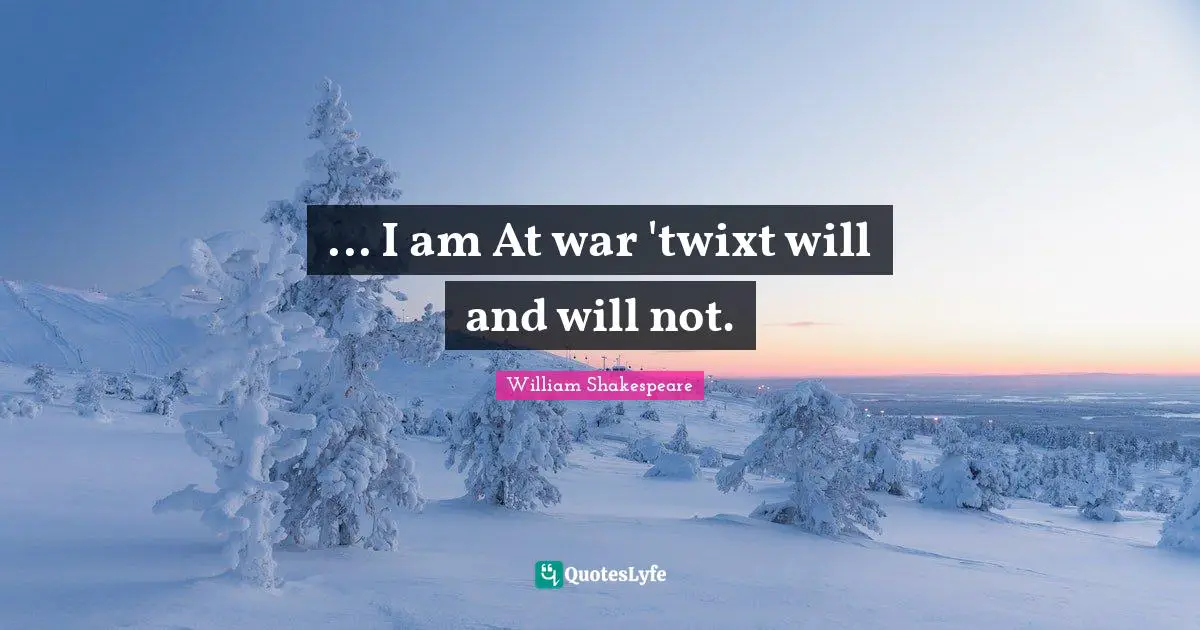 ... I am At war 'twixt will and will not.