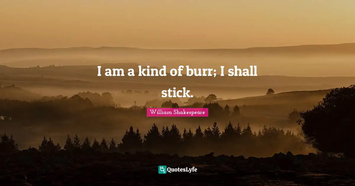 Sticks Quotes: "I am a kind of burr; I shall stick."