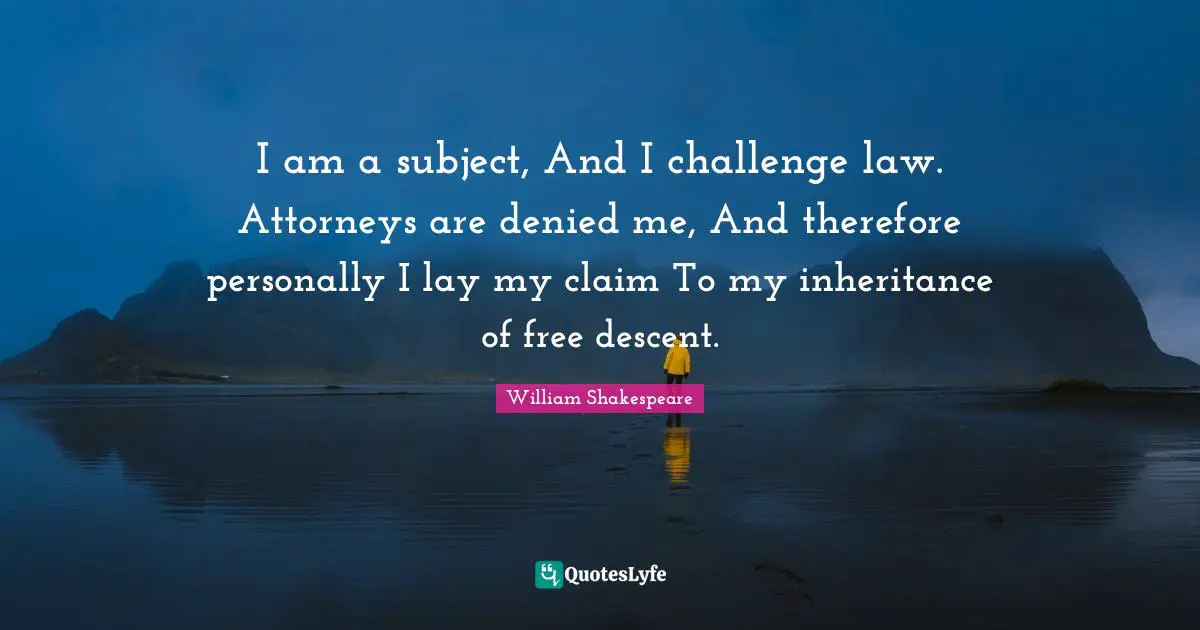 I am a subject, And I challenge law. Attorneys are denied me, And therefore personally I lay my claim To my inheritance of free descent.