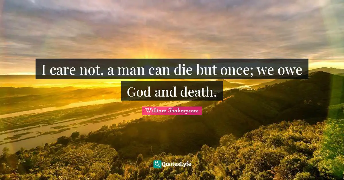 I care not, a man can die but once; we owe God and death.