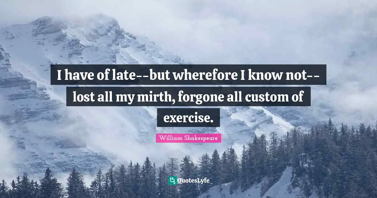I have of late--but wherefore I know not--lost all my mirth, forgone all custom of exercise.