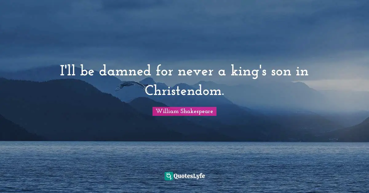 Swearing Quotes: "I'll be damned for never a king's son in Christendom."