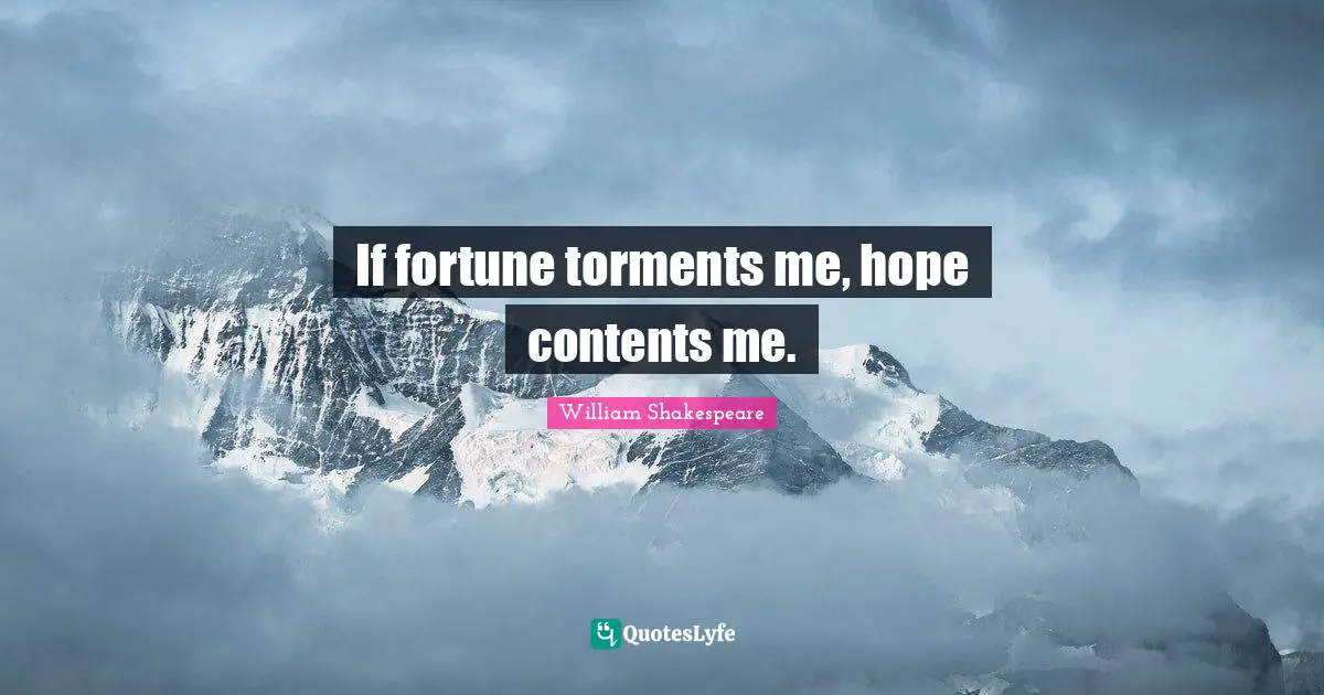 If fortune torments me, hope contents me.