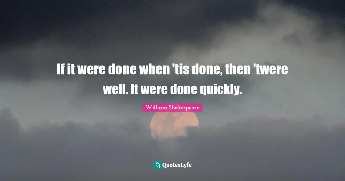 If it were done when 'tis done, then 'twere well. It were done quickly.
