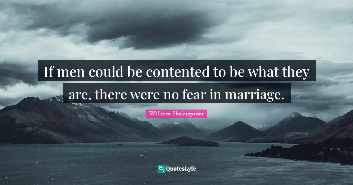 If men could be contented to be what they are, there were no fear in marriage.