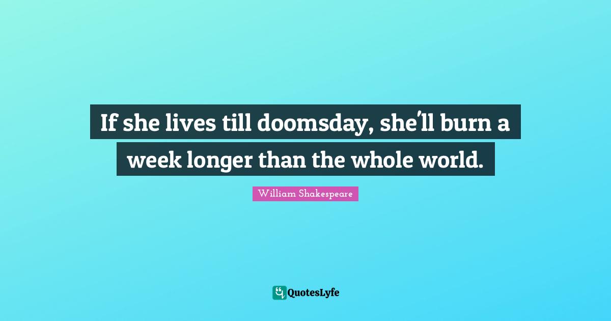 If she lives till doomsday, she'll burn a week longer than the whole world.
