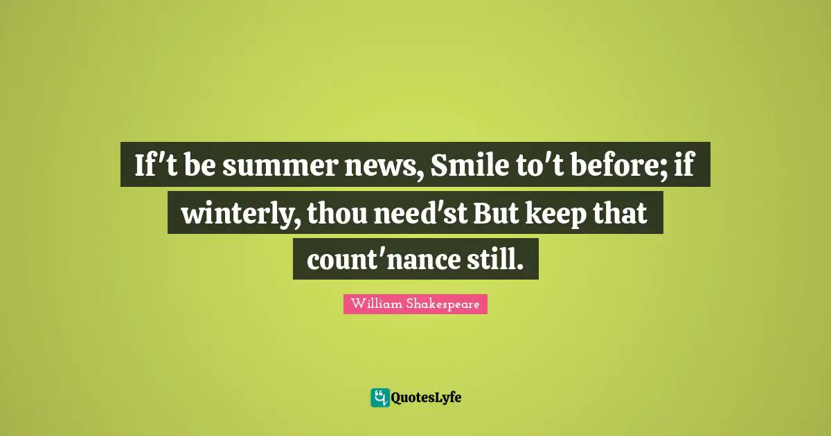If't be summer news, Smile to't before; if winterly, thou need'st But keep that count'nance still.