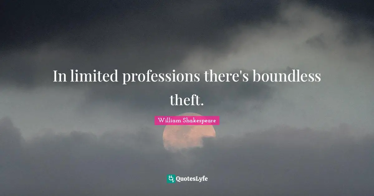 In limited professions there's boundless theft.