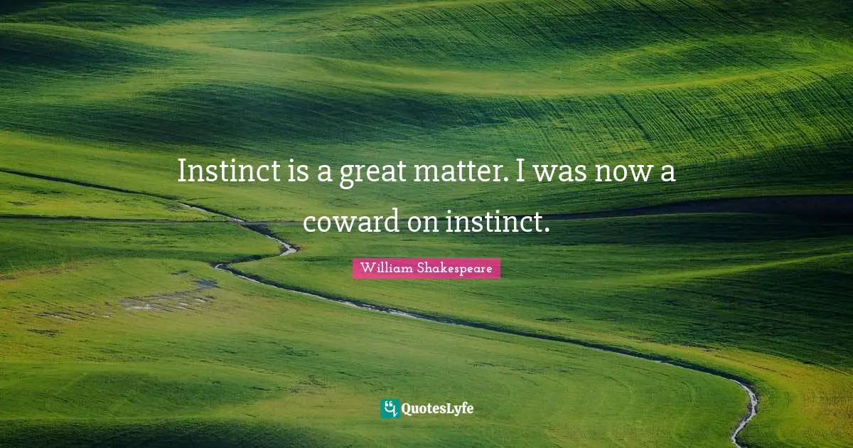 Instinct is a great matter. I was now a coward on instinct.