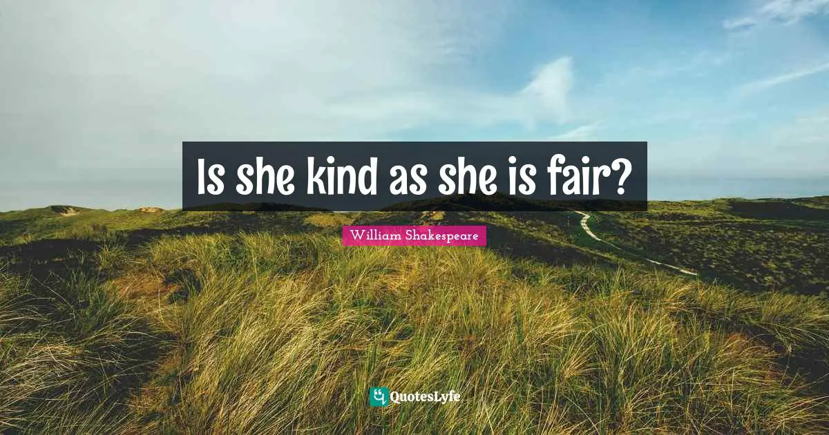 Is she kind as she is fair?