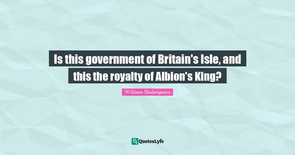 Is this government of Britain's Isle, and this the royalty of Albion's King?
