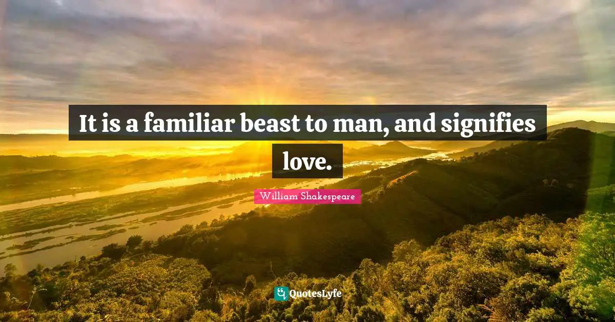 It is a familiar beast to man, and signifies love.