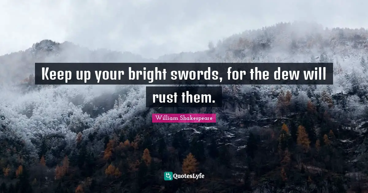Rust Quotes: "Keep up your bright swords, for the dew will rust them."