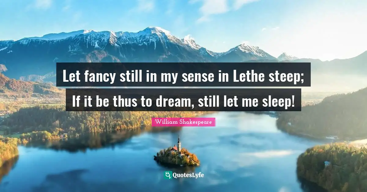 Let Me Quotes: "Let fancy still in my sense in Lethe steep; If it be thus to dream, still let me sleep!"
