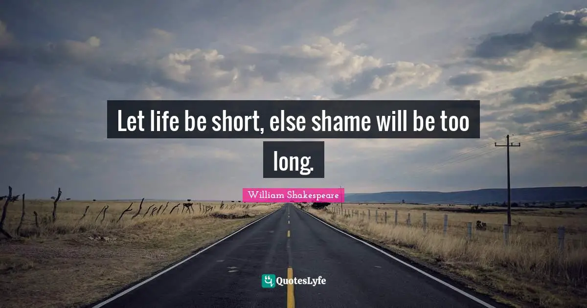 Let life be short, else shame will be too long.