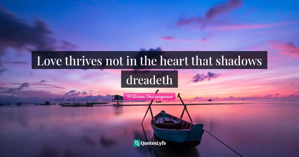Love thrives not in the heart that shadows dreadeth