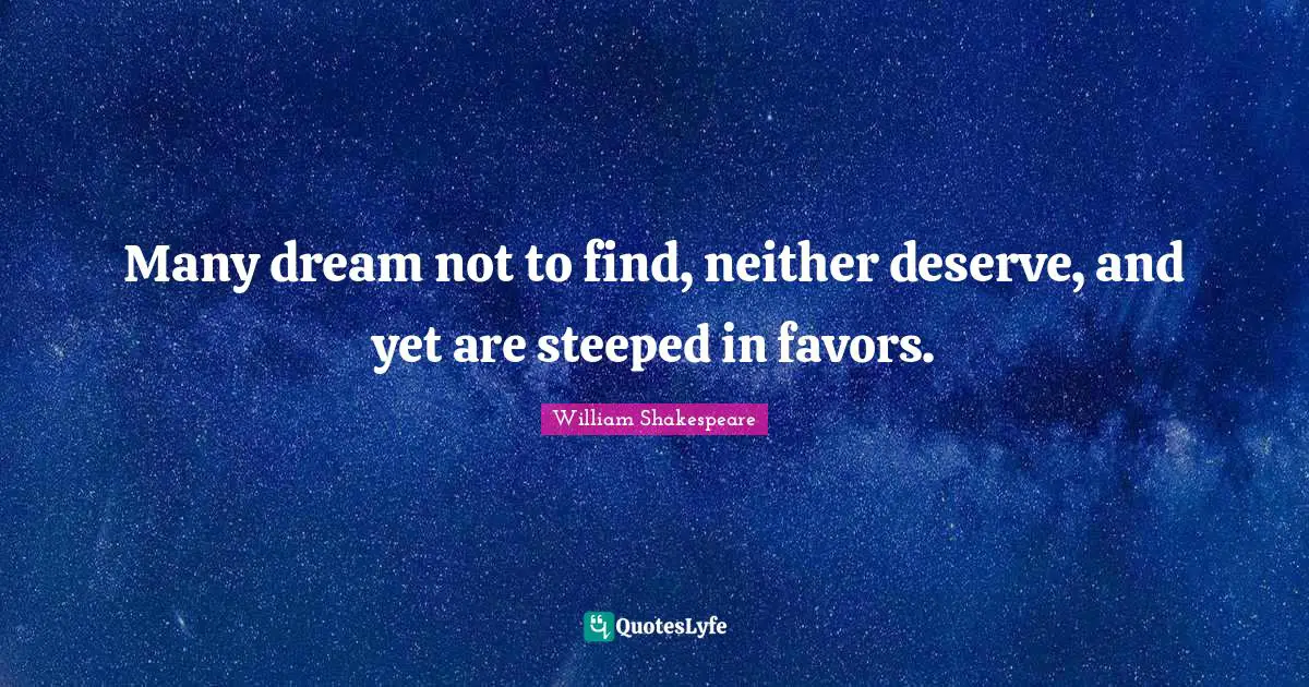 Many dream not to find, neither deserve, and yet are steeped in favors.