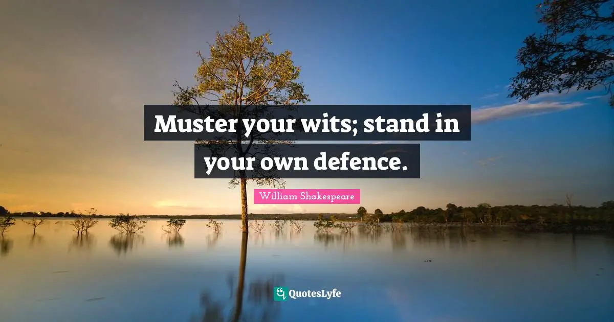Muster your wits; stand in your own defence.