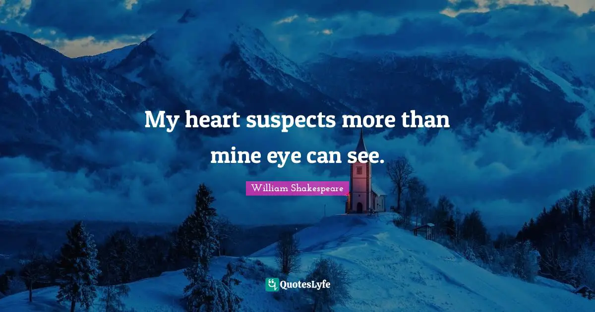 My heart suspects more than mine eye can see.