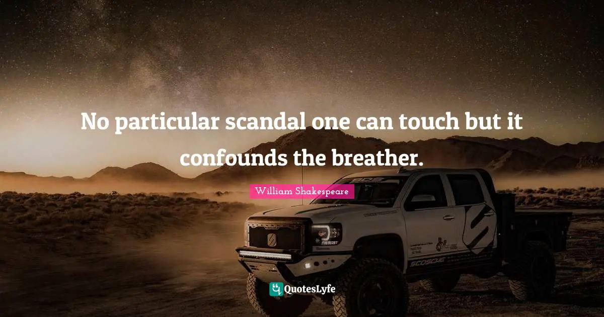No particular scandal one can touch but it confounds the breather.