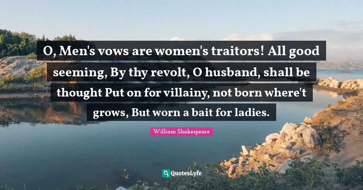 Seeming Quotes: "O, Men's vows are women's traitors! All good seeming, By thy revolt, O husband, shall be thought Put on for villainy, not born where't grows, But worn a bait for ladies."