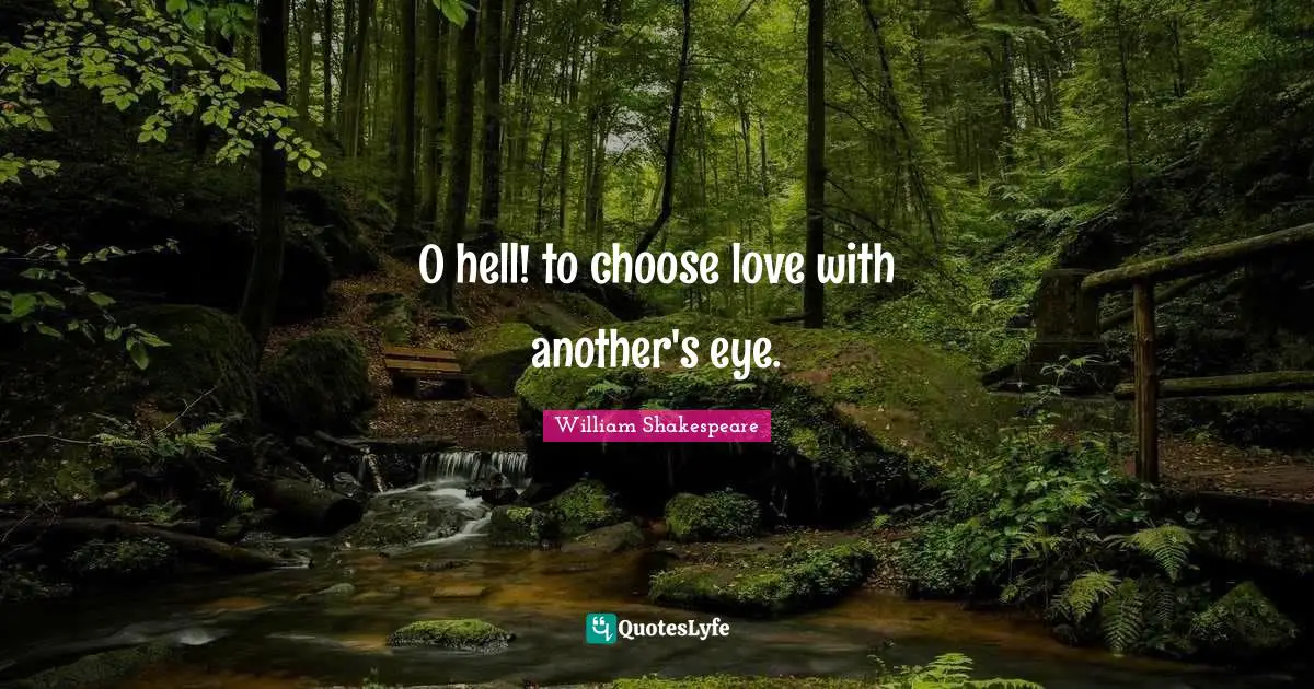 O hell! to choose love with another's eye.