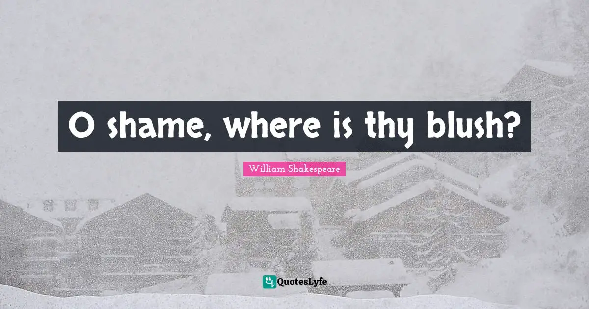O shame, where is thy blush?