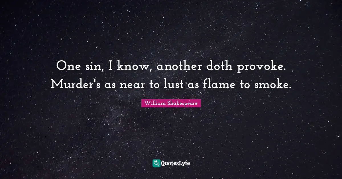 One sin, I know, another doth provoke. Murder's as near to lust as flame to smoke.