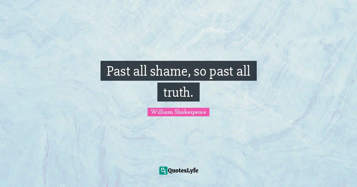 Past all shame, so past all truth.