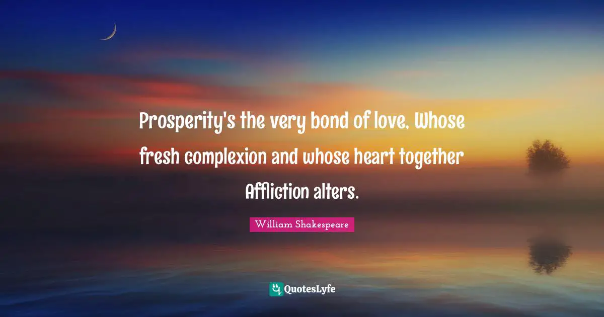 Complexion Quotes: "Prosperity's the very bond of love, Whose fresh complexion and whose heart together Affliction alters."