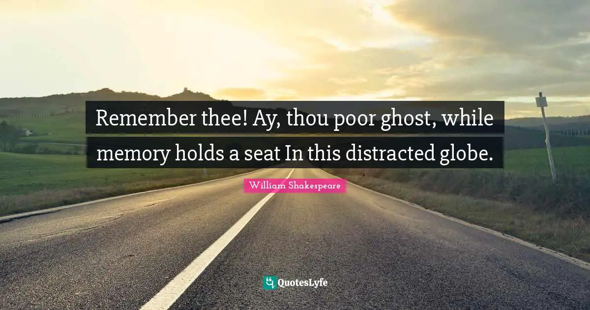 Remember thee! Ay, thou poor ghost, while memory holds a seat In this distracted globe.