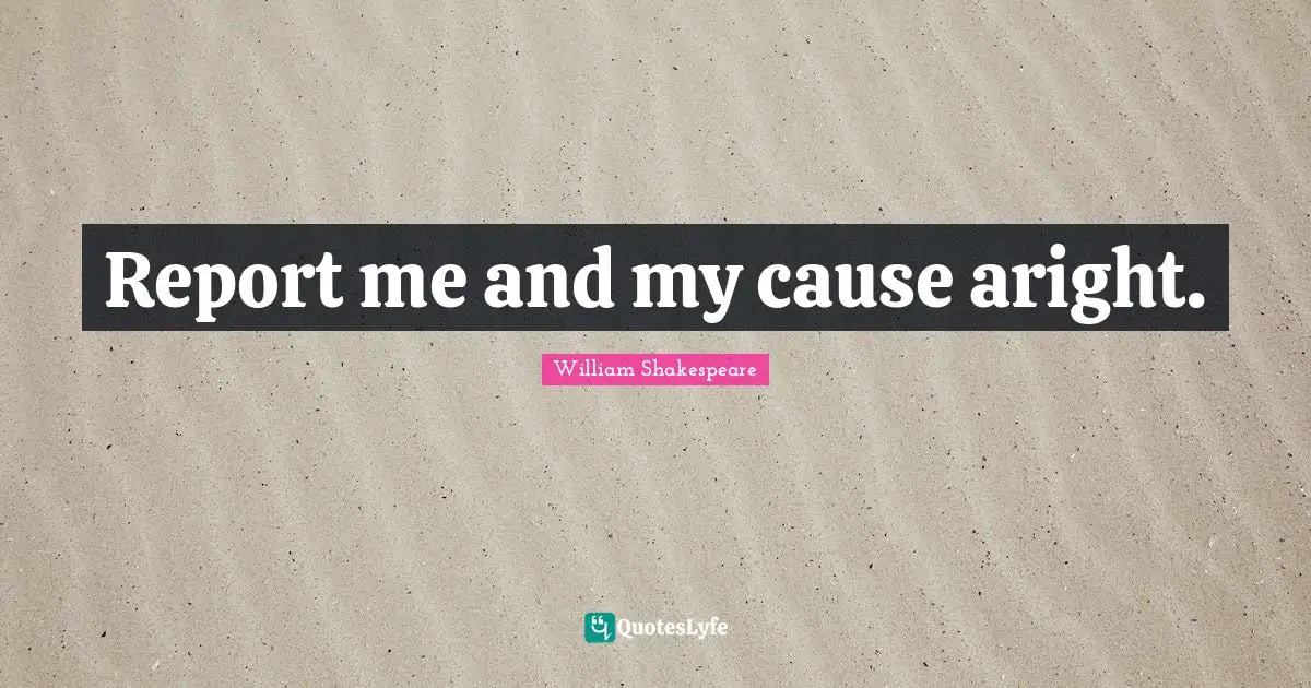 Report me and my cause aright.