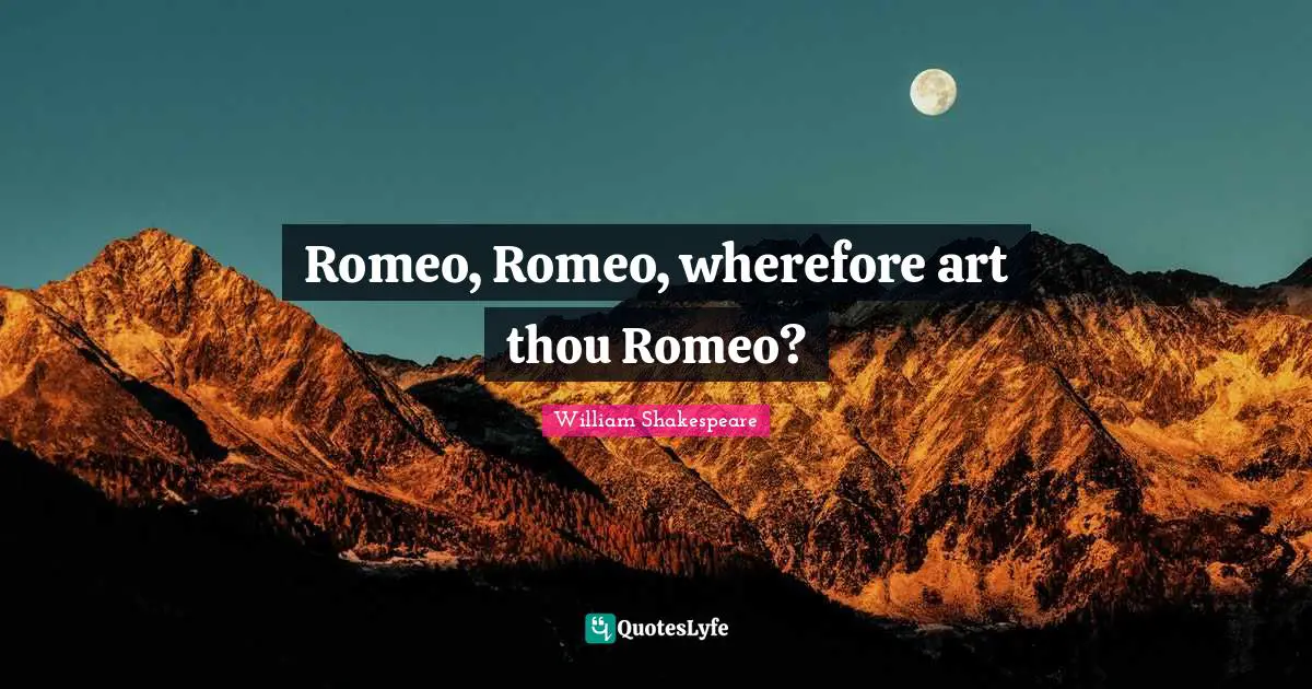 Romeo, Romeo, wherefore art thou Romeo?