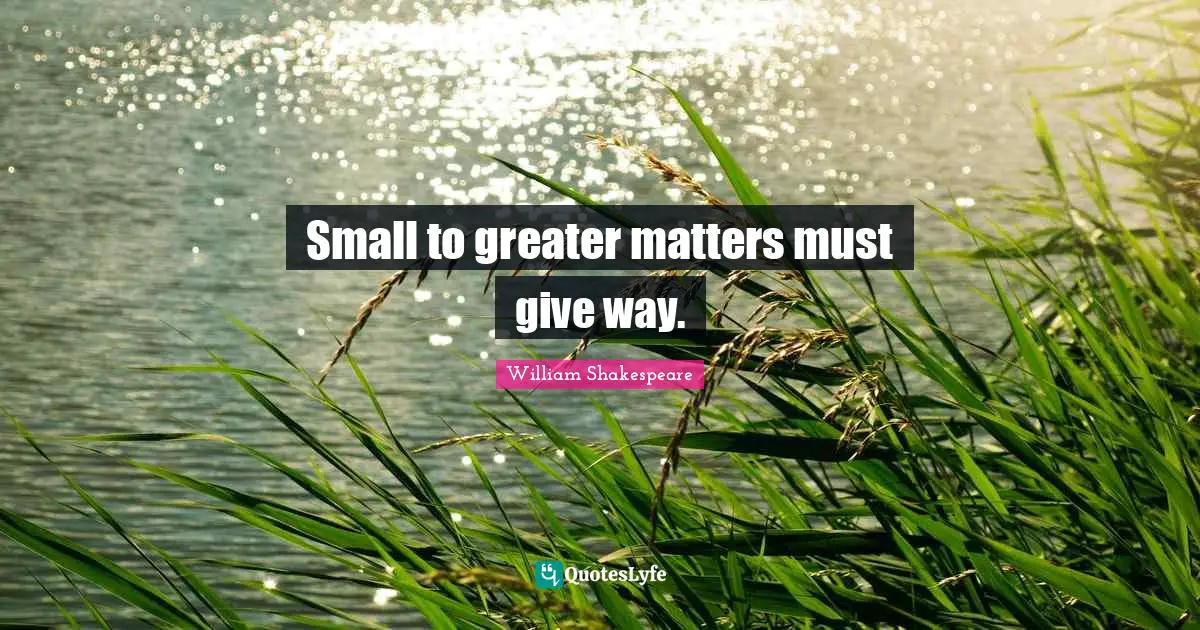 Small to greater matters must give way.