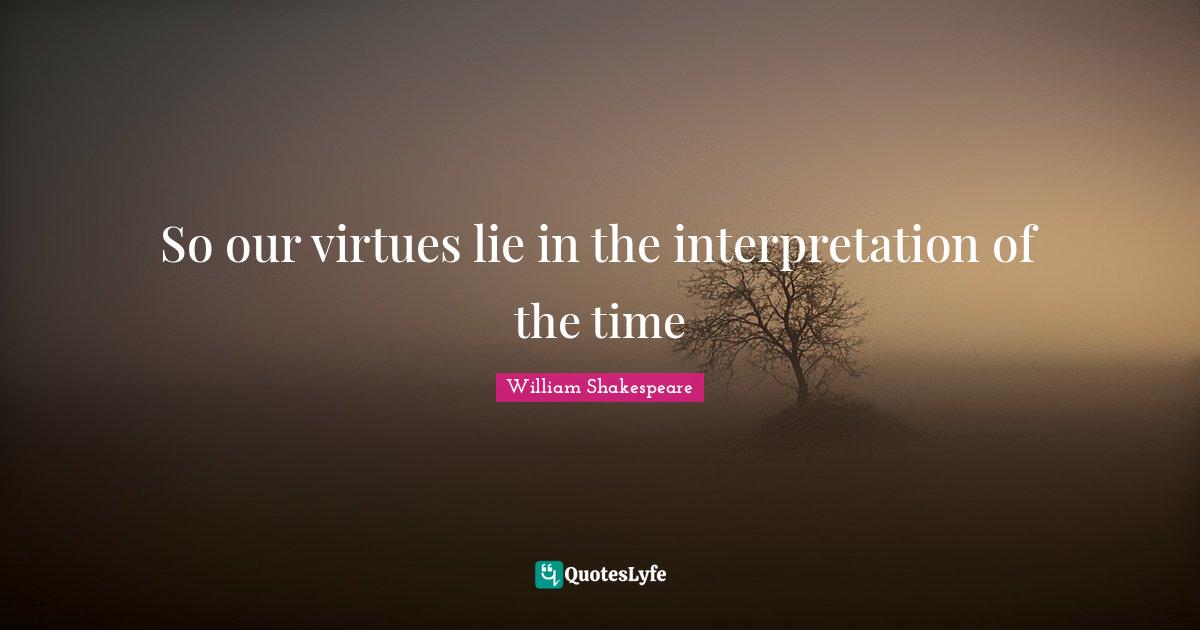 So our virtues lie in the interpretation of the time