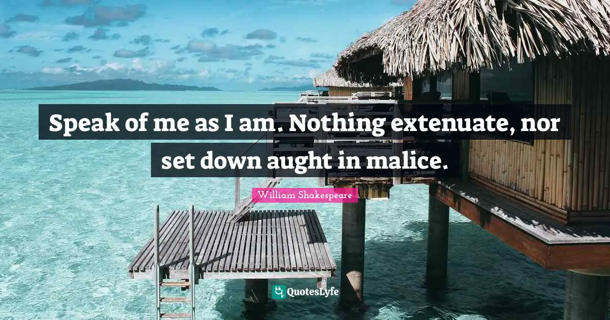 Jealous Quotes: "Speak of me as I am. Nothing extenuate, nor set down aught in malice."