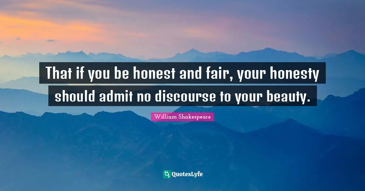 That if you be honest and fair, your honesty should admit no discourse to your beauty.