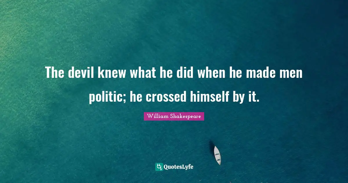 The devil knew what he did when he made men politic; he crossed himself by it.