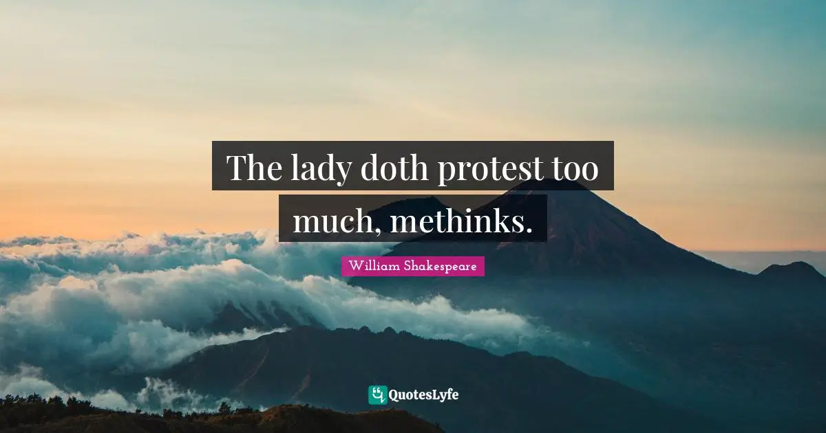 The lady doth protest too much, methinks.